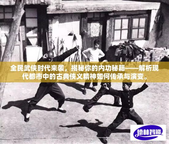 全民武侠时代来袭，揭秘你的内功秘籍——解析现代都市中的古典侠义精神如何传承与演变。