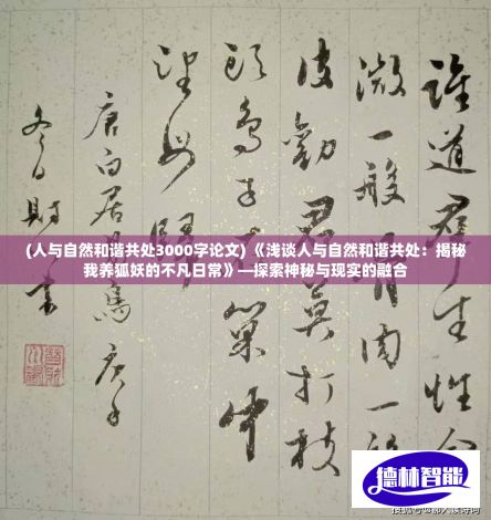 (人与自然和谐共处3000字论文) 《浅谈人与自然和谐共处：揭秘我养狐妖的不凡日常》—探索神秘与现实的融合